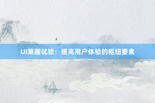 UI策画试验：提高用户体验的枢纽要素