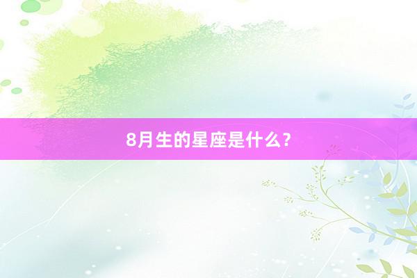 8月生的星座是什么？