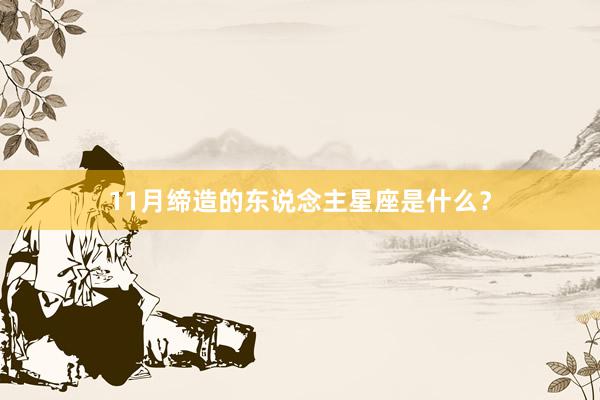 11月缔造的东说念主星座是什么？