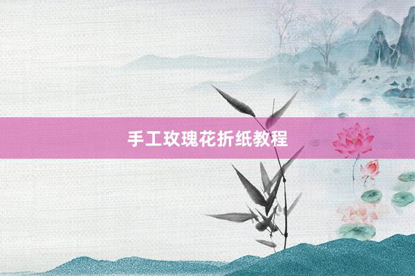 手工玫瑰花折纸教程