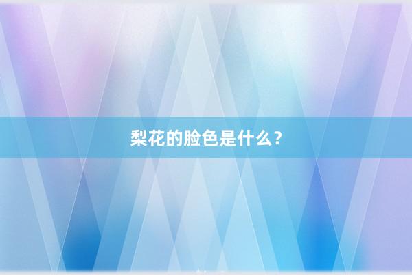 梨花的脸色是什么？