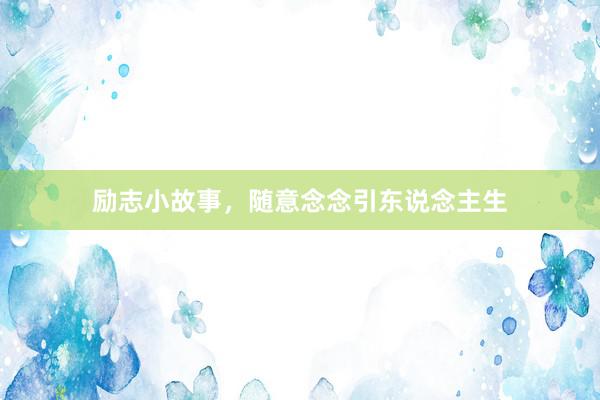 励志小故事，随意念念引东说念主生