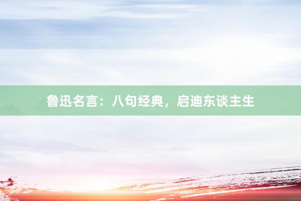 鲁迅名言:八句经典,启迪东谈主生